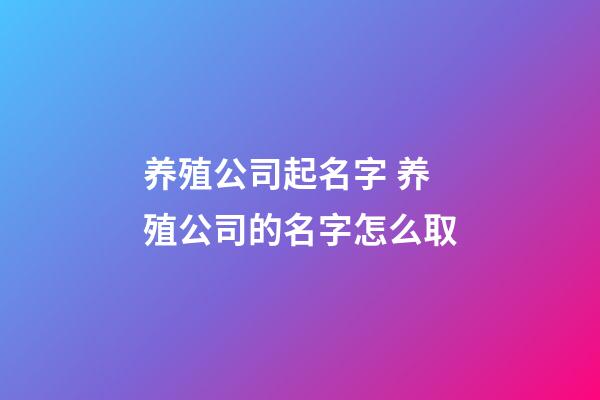 养殖公司起名字 养殖公司的名字怎么取